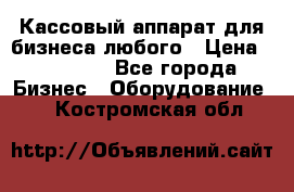 Кассовый аппарат для бизнеса любого › Цена ­ 15 000 - Все города Бизнес » Оборудование   . Костромская обл.